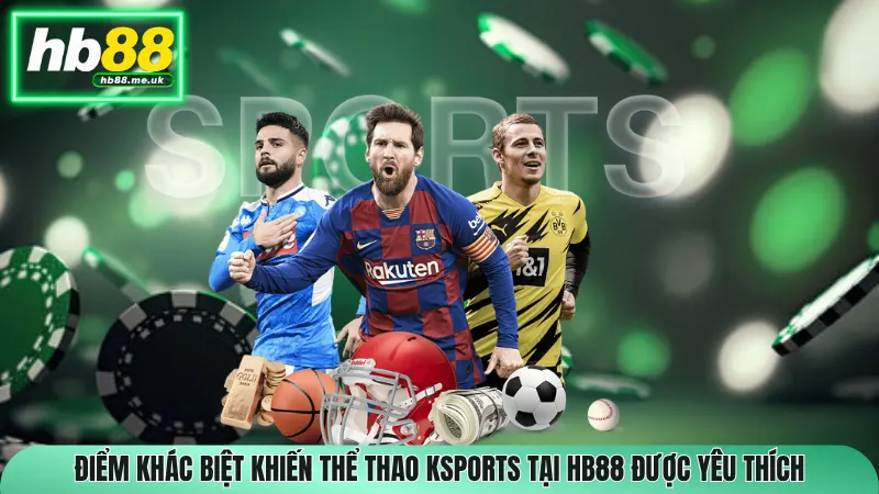 Điểm khác biệt khiến Thể Thao Ksports tại HB88 được yêu thích