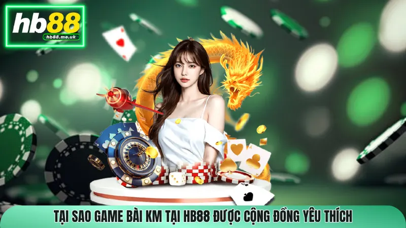 Tại sao Game bài KM tại HB88 được cộng đồng yêu thích